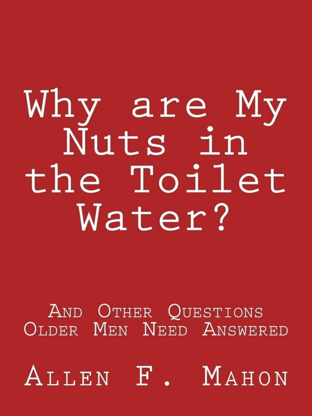 Why Are My Nuts in the Toilet Water? – Allen F. Mahon (Red Cover)